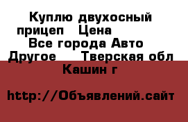 Куплю двухосный прицеп › Цена ­ 35 000 - Все города Авто » Другое   . Тверская обл.,Кашин г.